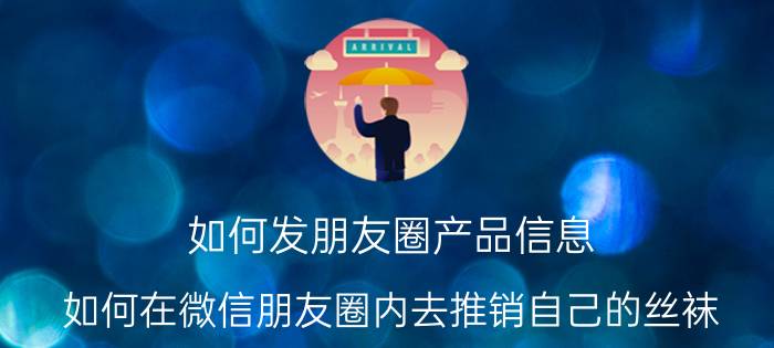 如何发朋友圈产品信息 如何在微信朋友圈内去推销自己的丝袜？